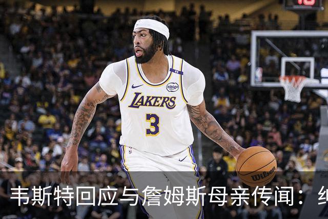 韦斯特回应与詹姆斯母亲传闻：绅士从不透露隐私